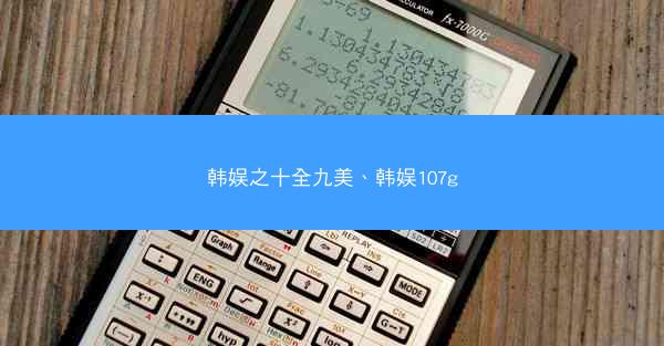 韩娱之十全九美、韩娱107g