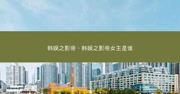 韩娱之影帝、韩娱之影帝女主是谁