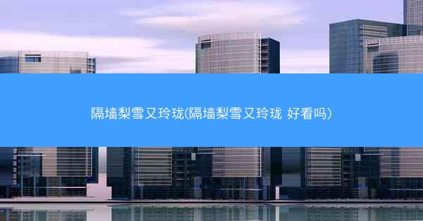 隔墙梨雪又玲珑(隔墙梨雪又玲珑 好看吗)