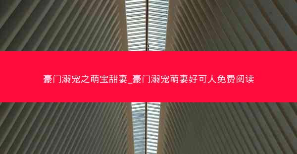 豪门溺宠之萌宝甜妻_豪门溺宠萌妻好可人免费阅读