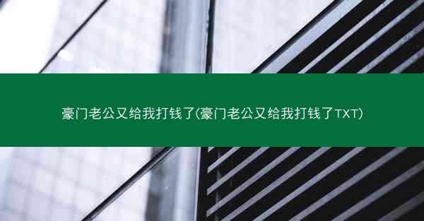 豪门老公又给我打钱了(豪门老公又给我打钱了TXT)