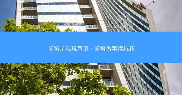 闺蜜坑我玩盾卫、闺蜜做事情坑我
