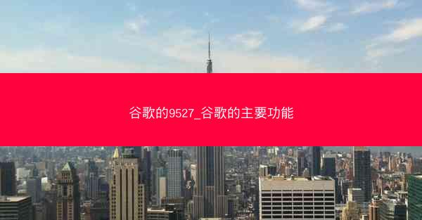 谷歌的9527_谷歌的主要功能
