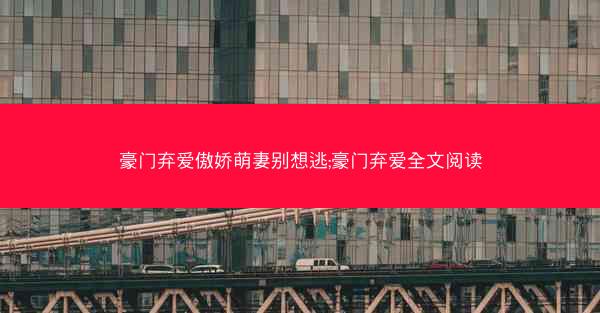 豪门弃爱傲娇萌妻别想逃;豪门弃爱全文阅读