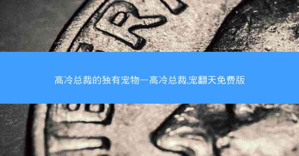 高冷总裁的独有宠物—高冷总裁,宠翻天免费版