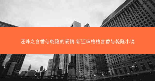 还珠之含香与乾隆的爱情-新还珠格格含香与乾隆小说