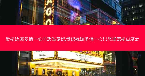 贵妃妩媚多情一心只想当宠妃,贵妃妩媚多情一心只想当宠妃百度云