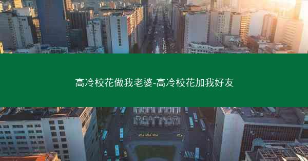 高冷校花做我老婆-高冷校花加我好友