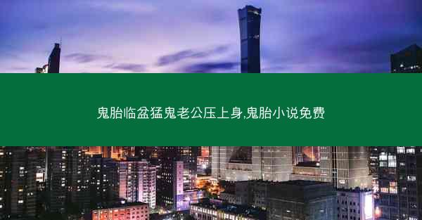 鬼胎临盆猛鬼老公压上身,鬼胎小说免费