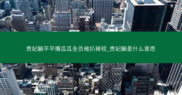 贵妃躺平平爆瓜瓜全员被扒裤衩_贵妃躺是什么意思