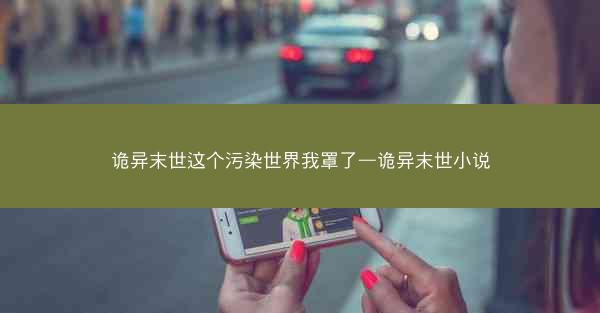 诡异末世这个污染世界我罩了—诡异末世小说