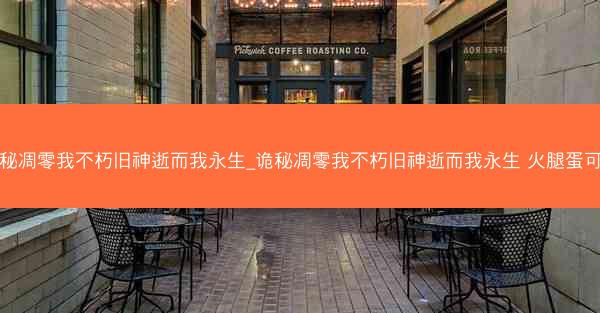诡秘凋零我不朽旧神逝而我永生_诡秘凋零我不朽旧神逝而我永生 火腿蛋可颂