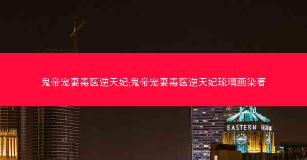 鬼帝宠妻毒医逆天妃;鬼帝宠妻毒医逆天妃琉璃画染著