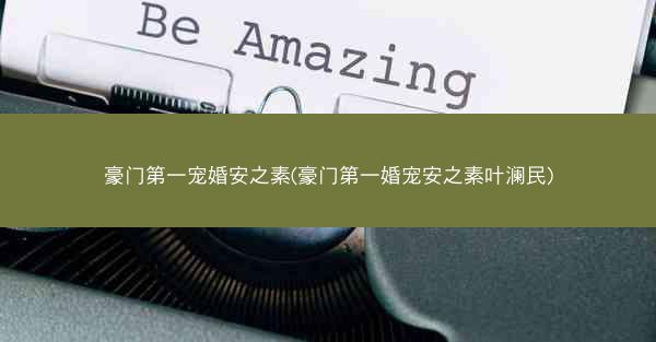 豪门第一宠婚安之素(豪门第一婚宠安之素叶澜民)