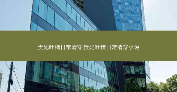 贵妃吐槽日常清穿;贵妃吐槽日常清穿小说 贵妃吐槽日常清穿;贵妃吐槽日常清穿小说