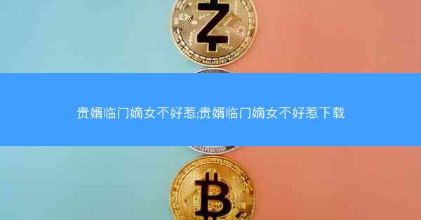 贵婿临门嫡女不好惹;贵婿临门嫡女不好惹下载