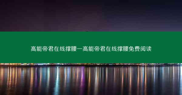 高能帝君在线撑腰—高能帝君在线撑腰免费阅读