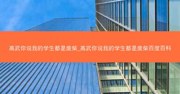 高武你说我的学生都是废柴_高武你说我的学生都是废柴百度百科 高武你说我的学生都是废柴_高武你说我的学生都是废柴百度百科