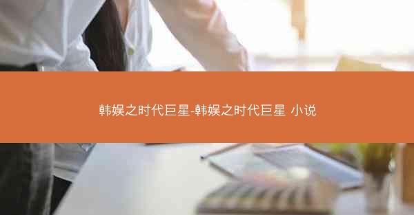 韩娱之时代巨星-韩娱之时代巨星 小说