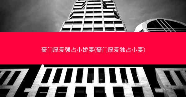 豪门厚爱强占小娇妻(豪门厚爱独占小妻)