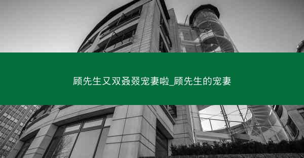 顾先生又双叒叕宠妻啦_顾先生的宠妻