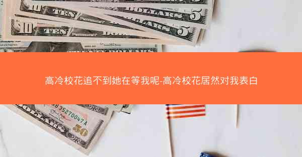 高冷校花追不到她在等我呢-高冷校花居然对我表白