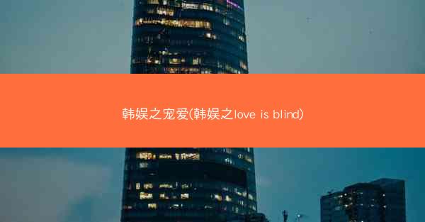 韩娱之宠爱(韩娱之love is blind)