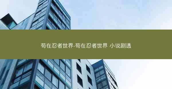 苟在忍者世界-苟在忍者世界 小说剧透