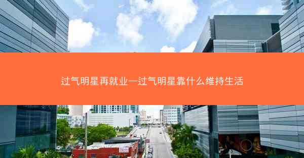 过气明星再就业—过气明星靠什么维持生活