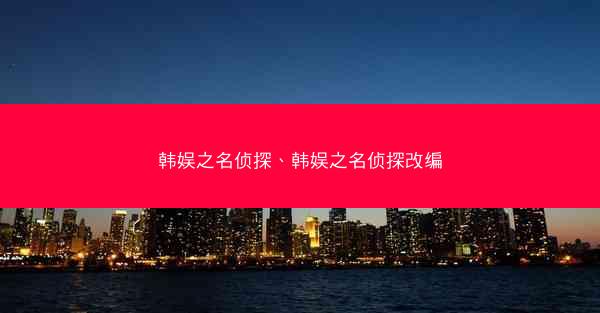 韩娱之名侦探、韩娱之名侦探改编 韩娱之名侦探、韩娱之名侦探改编