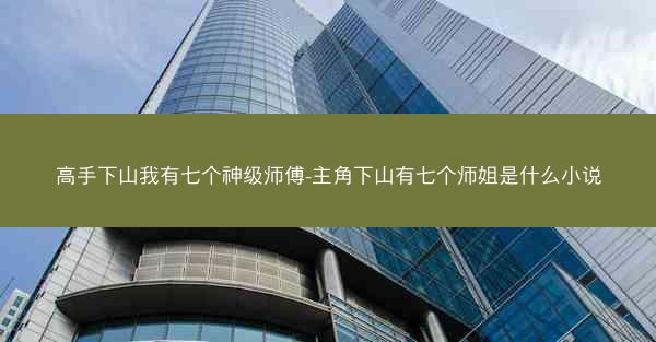 高手下山我有七个神级师傅-主角下山有七个师姐是什么小说