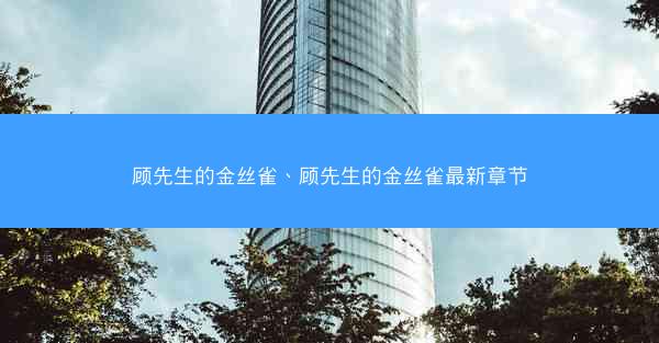 顾先生的金丝雀、顾先生的金丝雀最新章节