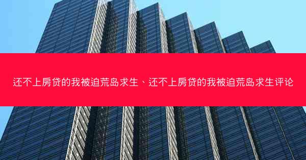 还不上房贷的我被迫荒岛求生、还不上房贷的我被迫荒岛求生评论