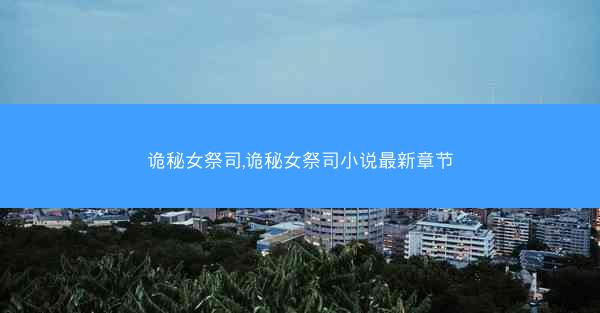 诡秘女祭司,诡秘女祭司小说最新章节
