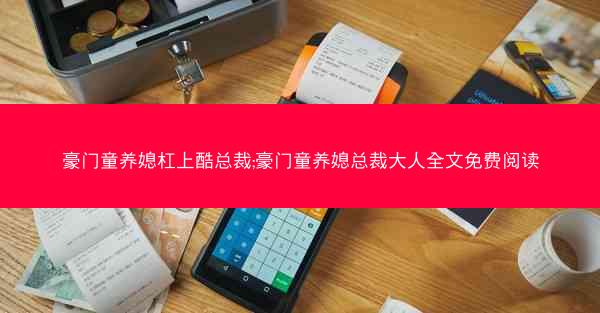 豪门童养媳杠上酷总裁;豪门童养媳总裁大人全文免费阅读