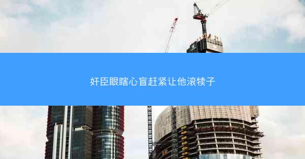 奸臣眼瞎心盲赶紧让他滚犊子