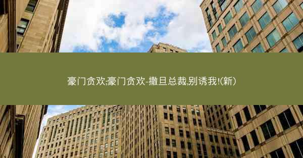 豪门贪欢;豪门贪欢-撒旦总裁,别诱我!(新)