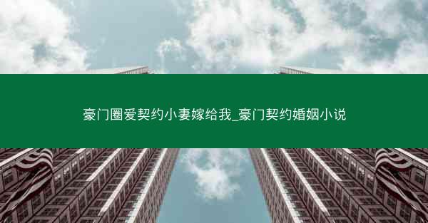 豪门圈爱契约小妻嫁给我_豪门契约婚姻小说