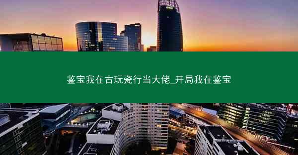 鉴宝我在古玩瓷行当大佬_开局我在鉴宝