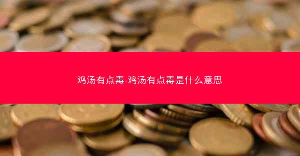 鸡汤有点毒-鸡汤有点毒是什么意思 鸡汤有点毒-鸡汤有点毒是什么意思