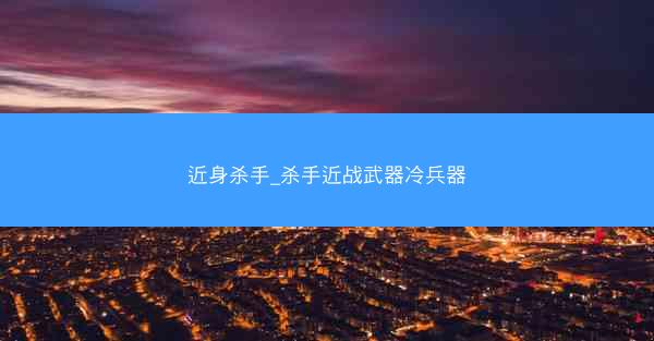 近身杀手_杀手近战武器冷兵器