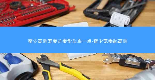 霍少高调宠妻娇妻影后乖一点-霍少宠妻超高调