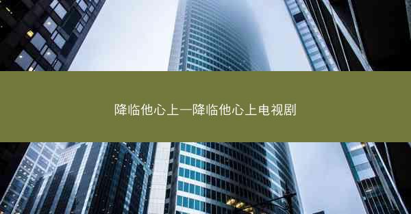 降临他心上—降临他心上电视剧