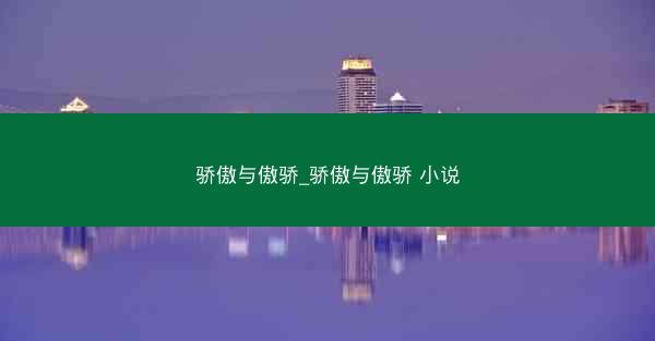 骄傲与傲骄_骄傲与傲骄 小说