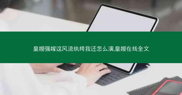 皇嫂强嫁这风流纨绔我还怎么演,皇嫂在线全文