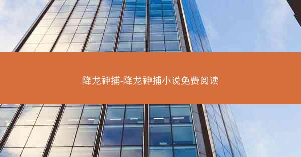 降龙神捕-降龙神捕小说免费阅读