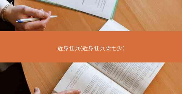 近身狂兵(近身狂兵梁七少) 近身狂兵(近身狂兵梁七少)