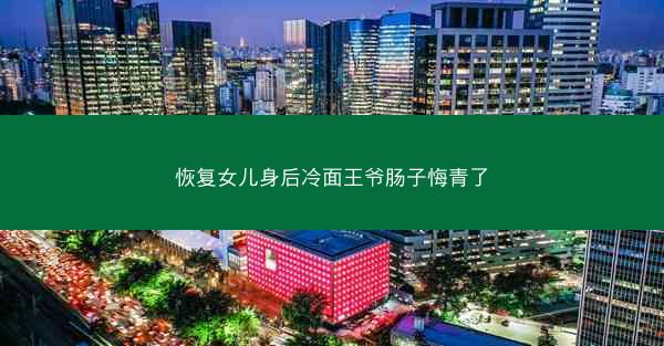 恢复女儿身后冷面王爷肠子悔青了