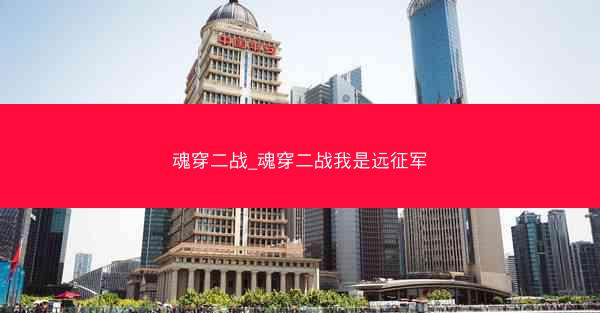 魂穿二战_魂穿二战我是远征军