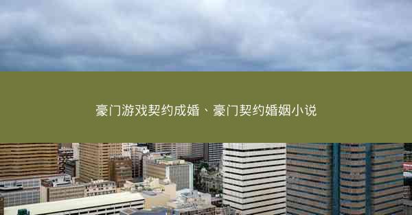 豪门游戏契约成婚、豪门契约婚姻小说